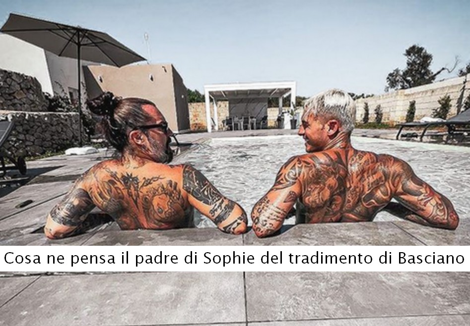 ecco cosa ne pensa il padre di Sophie del tradimento di Basciano